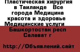Пластическая хирургия в Таиланде - Все города Медицина, красота и здоровье » Медицинские услуги   . Башкортостан респ.,Салават г.